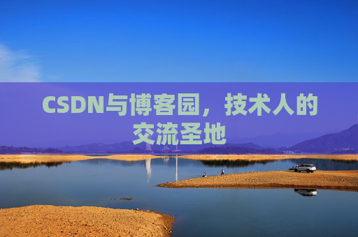 CSDN与博客园,技术人的交流圣地 CSDN与博客园,技术人的交流圣地